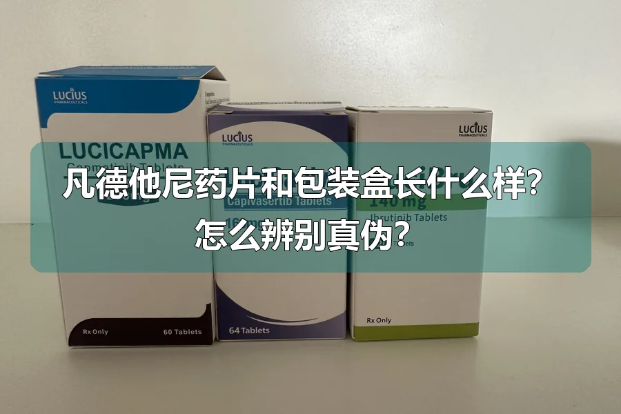 凡德他尼药片和包装盒长什么样？怎么辨别真伪？