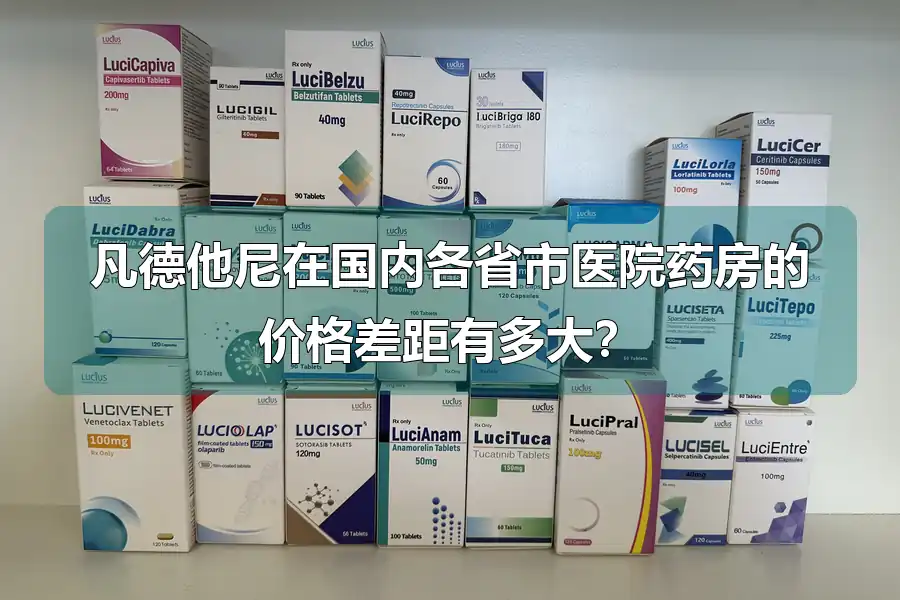 凡德他尼在国内各省市医院药房的价格差距有多大？